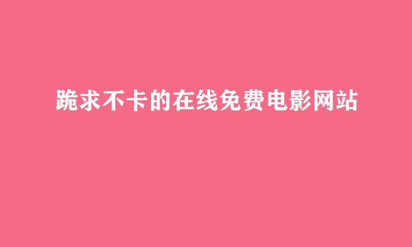 跪求不卡的在线免费电影网站