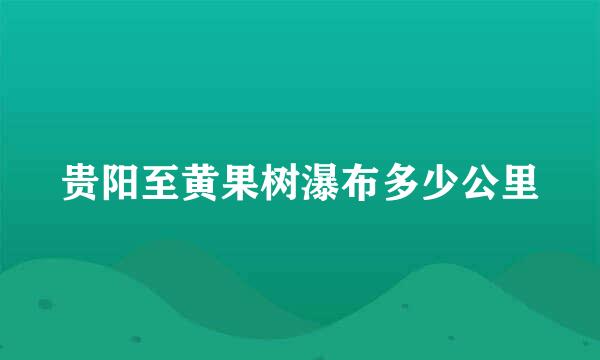 贵阳至黄果树瀑布多少公里