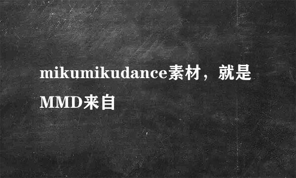 mikumikudance素材，就是MMD来自