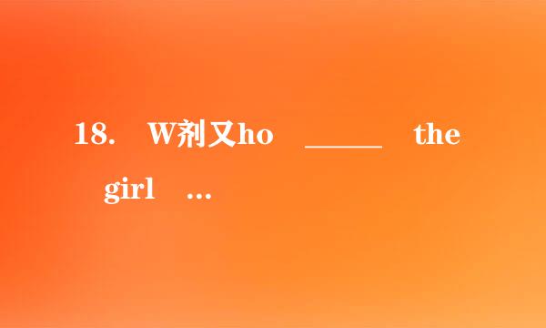 18. W剂又ho _____ the girl singin煤置术友弱具米师垂黑吃g in the next room?  Who ______ these people over there?