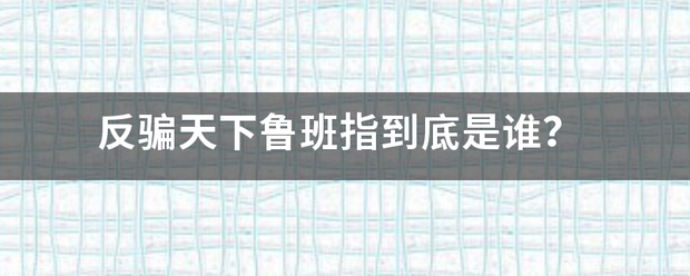 反骗天下鲁班指到底是谁？