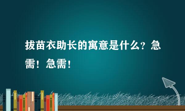 拔苗衣助长的寓意是什么？急需！急需！