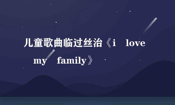 儿童歌曲临过丝治《i love my family》