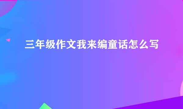 三年级作文我来编童话怎么写