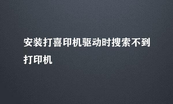 安装打喜印机驱动时搜索不到打印机