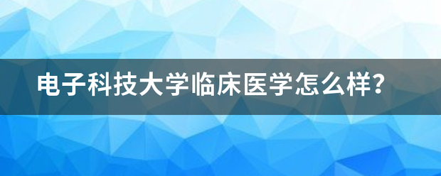 电子科技大学临床医学怎么样？