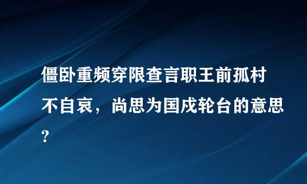 僵卧重频穿限查言职王前孤村不自哀，尚思为国戍轮台的意思?