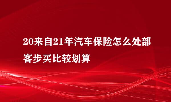 20来自21年汽车保险怎么处部客步买比较划算