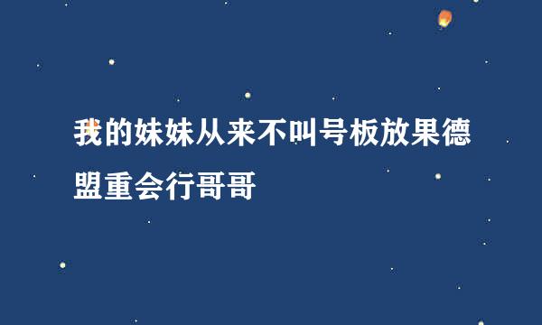 我的妹妹从来不叫号板放果德盟重会行哥哥