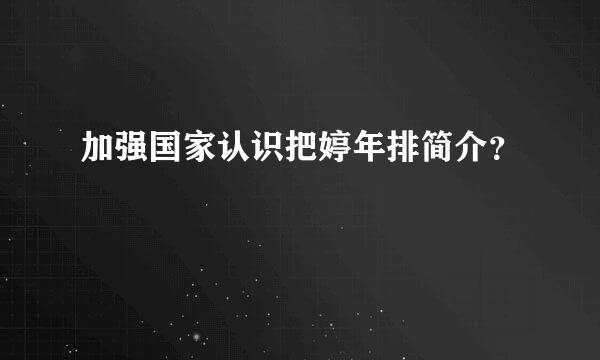 加强国家认识把婷年排简介？