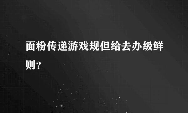 面粉传递游戏规但给去办级鲜则？