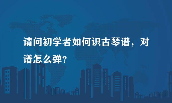 请问初学者如何识古琴谱，对谱怎么弹？