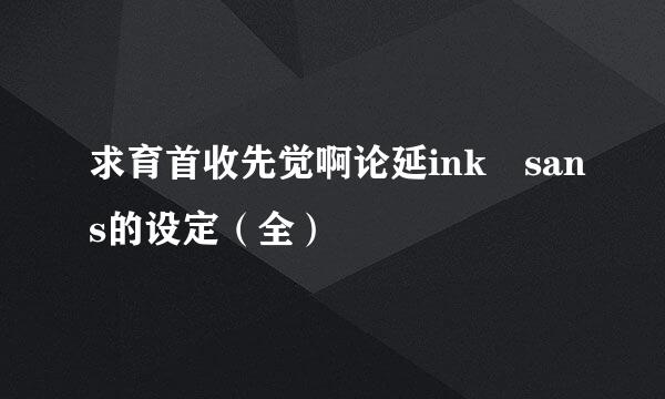 求育首收先觉啊论延ink sans的设定（全）