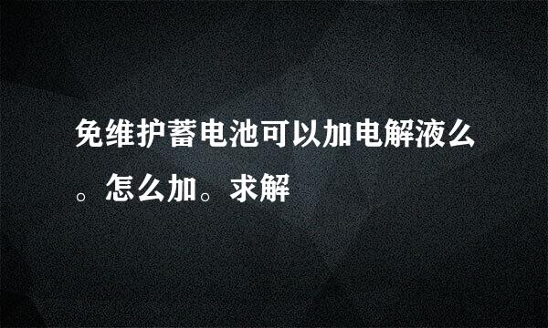 免维护蓄电池可以加电解液么。怎么加。求解