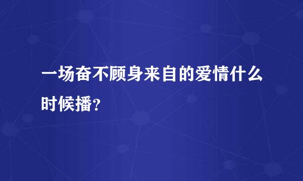 一场奋不顾身来自的爱情什么时候播？