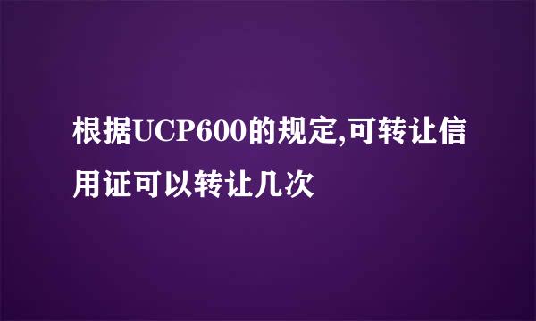 根据UCP600的规定,可转让信用证可以转让几次