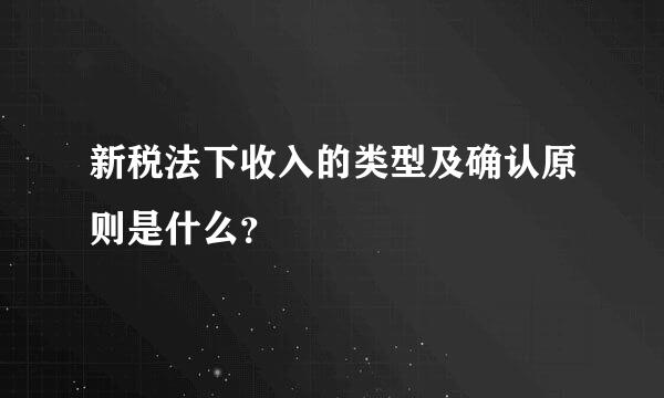 新税法下收入的类型及确认原则是什么？