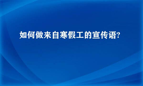 如何做来自寒假工的宣传语?