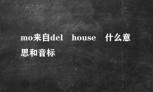 mo来自del house 什么意思和音标