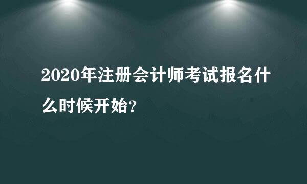 2020年注册会计师考试报名什么时候开始？