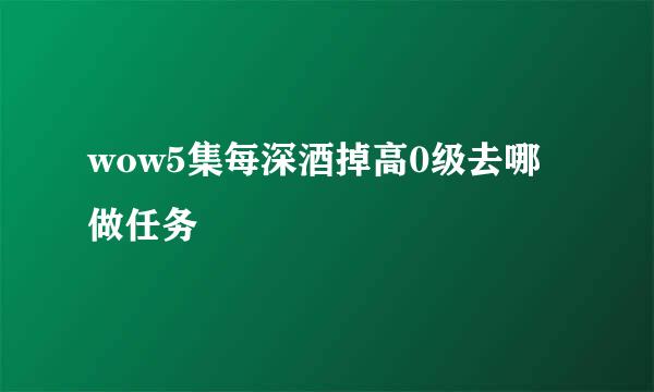 wow5集每深酒掉高0级去哪做任务