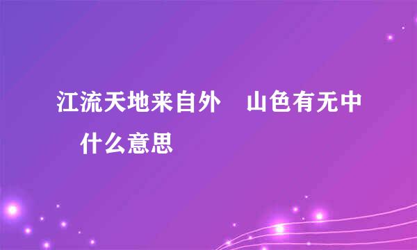 江流天地来自外 山色有无中 什么意思