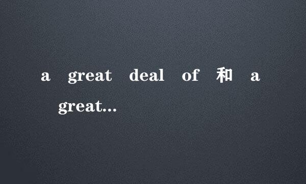 a great deal of 和 a great deal有什么区别？