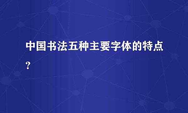 中国书法五种主要字体的特点？