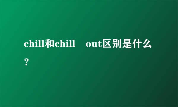 chill和chill out区别是什么？