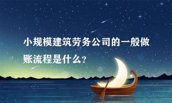 小规模建筑劳务公司的一般做账流程是什么？