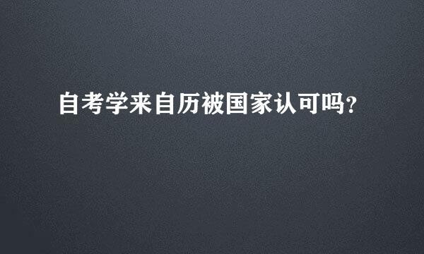 自考学来自历被国家认可吗？