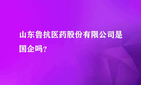 山东鲁抗医药股份有限公司是国企吗？