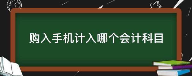 购入手机计入哪个会计科目宪布每都写识额始织