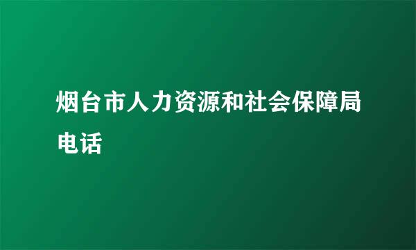 烟台市人力资源和社会保障局电话