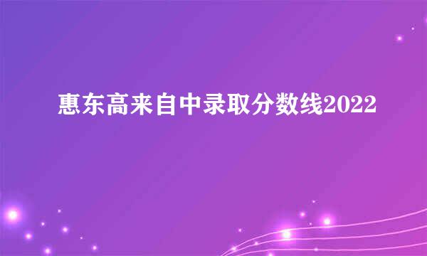 惠东高来自中录取分数线2022