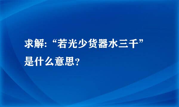 求解:“若光少货器水三千”是什么意思？