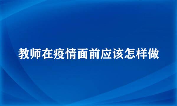 教师在疫情面前应该怎样做