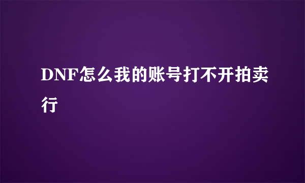 DNF怎么我的账号打不开拍卖行