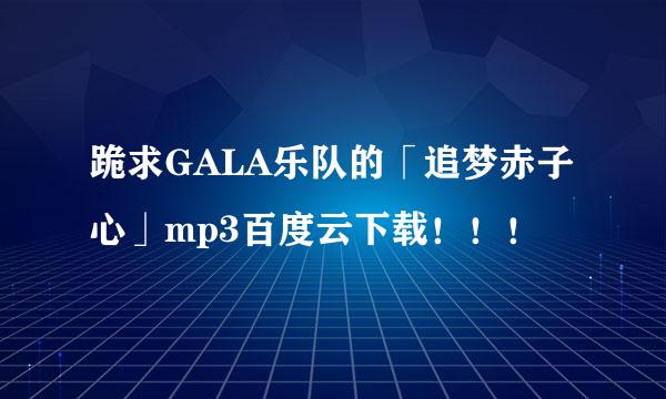 跪求GALA乐队的「追梦赤子心」mp3百度云下载！！！