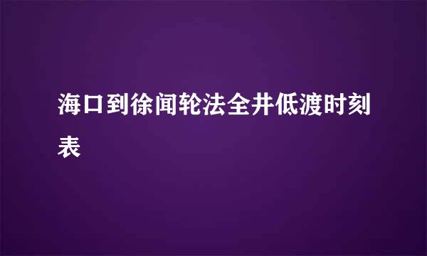 海口到徐闻轮法全井低渡时刻表