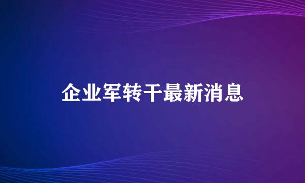 企业军转干最新消息