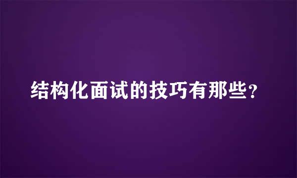 结构化面试的技巧有那些？