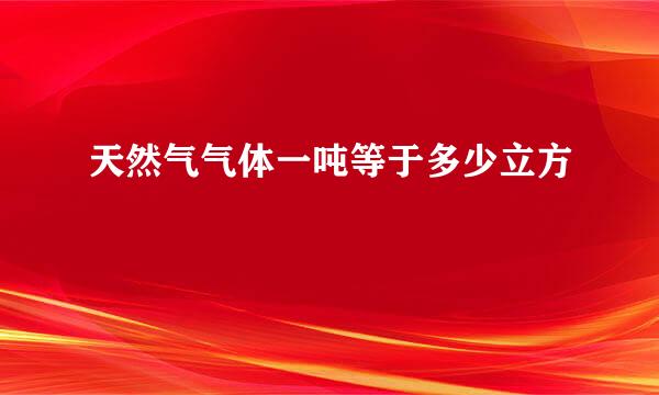 天然气气体一吨等于多少立方