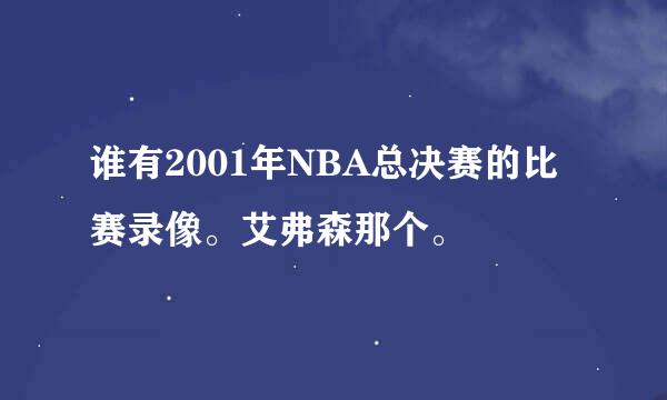 谁有2001年NBA总决赛的比赛录像。艾弗森那个。