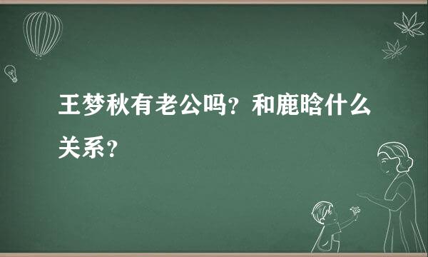 王梦秋有老公吗？和鹿晗什么关系？