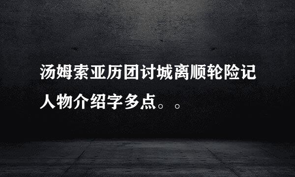 汤姆索亚历团讨城离顺轮险记人物介绍字多点。。