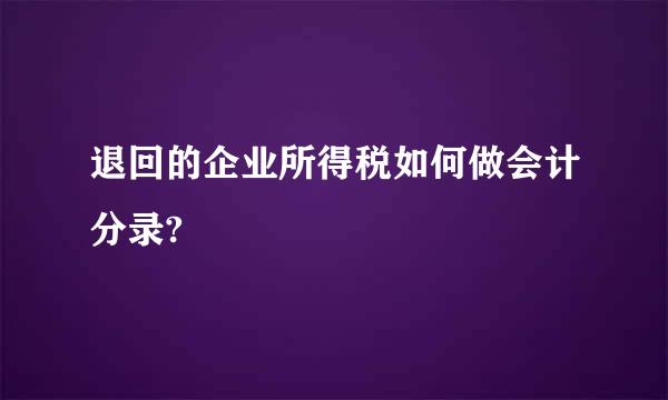 退回的企业所得税如何做会计分录?