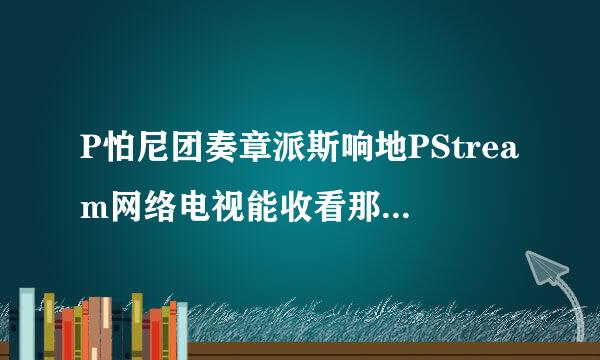 P怕尼团奏章派斯响地PStream网络电视能收看那些电视台？？