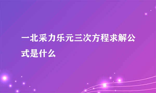 一北采力乐元三次方程求解公式是什么