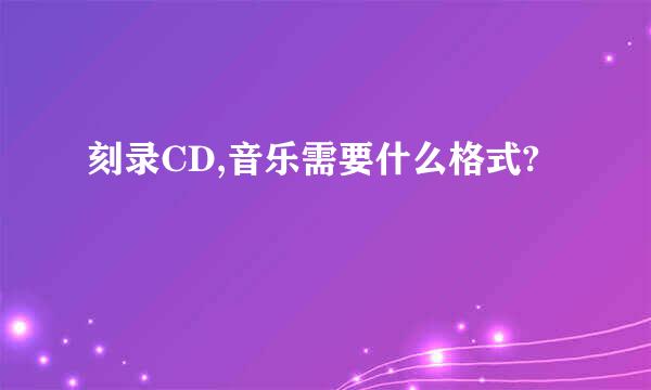 刻录CD,音乐需要什么格式?